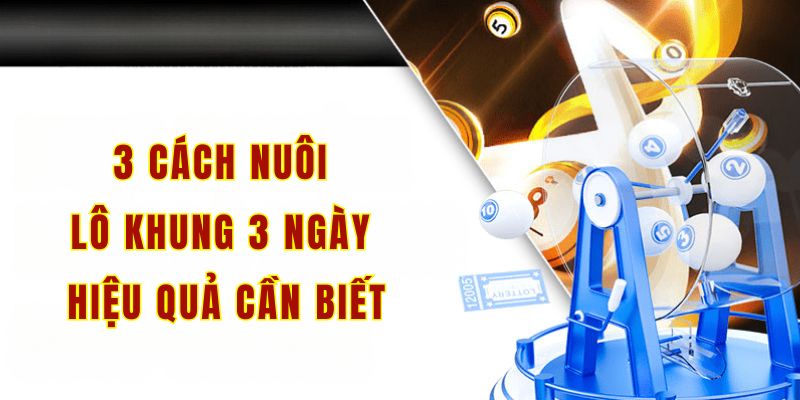 3 cách nuôi lô khung 3 ngày hiệu quả cần biết